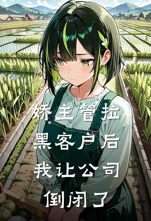 娇主管拉黑客户后，我让公司倒闭了