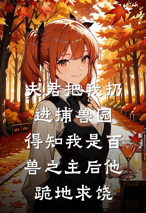 夫君把我扔进捕兽园，得知我是百兽之主后他跪地求饶